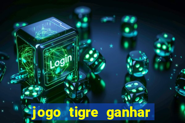 jogo tigre ganhar dinheiro de verdade